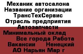 Механик автосалона › Название организации ­ ТрансТехСервис › Отрасль предприятия ­ Автозапчасти › Минимальный оклад ­ 20 000 - Все города Работа » Вакансии   . Ненецкий АО,Нарьян-Мар г.